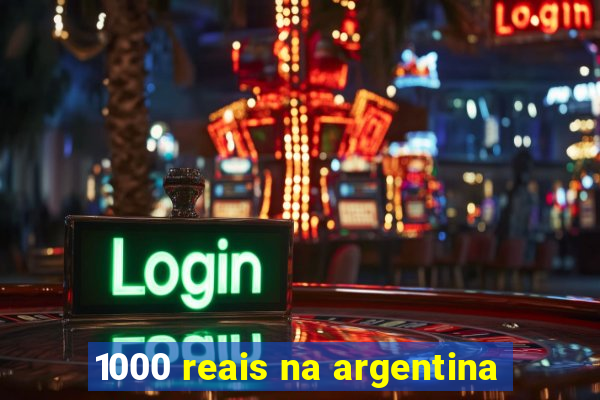 1000 reais na argentina